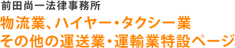 前田尚一法律事務所 物流業、ハイヤー・タクシー業	その他の運送業・運輸業特設ページ