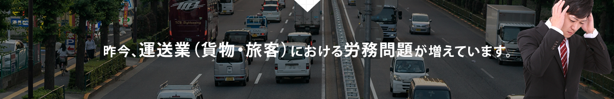 昨今、運送業（貨物・旅客）における労務問題が増えています。