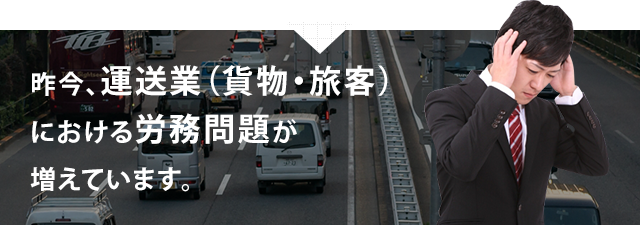 昨今、運送業（貨物・旅客）における労務問題が増えています。