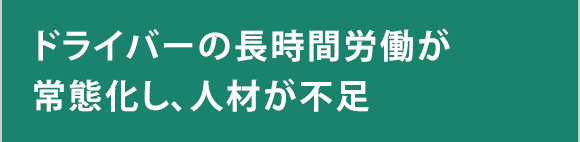 ドライバーの長時間労働が常態化し、人材が不足