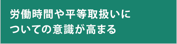 労働時間や平等取扱いについての意識が高まる