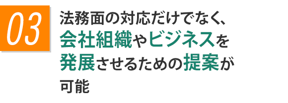 法務面の対応だけでなく、会社組織やビジネスを発展させるための提案が可能