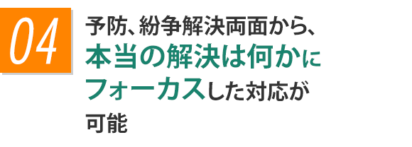 予防、紛争解決両面から、本当の解決は何かにフォーカスした対応が可能